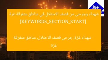 شهداء وجرحى من قصف الاحتلال في مناطق متفرقة غزة  
[KEYWORDS_SECTION_START]  
شهداء غزة, جرحى قصف الاحتلال, مناطق متفرقة غزة