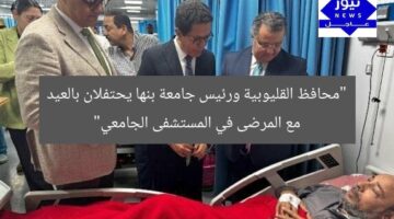 “محافظ القليوبية ورئيس جامعة بنها يحتفلان بالعيد مع المرضى في المستشفى الجامعي”