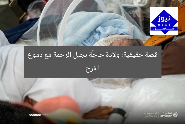 قصة حقيقية: ولادة حاجّة بجبل الرحمة مع دموع الفرح