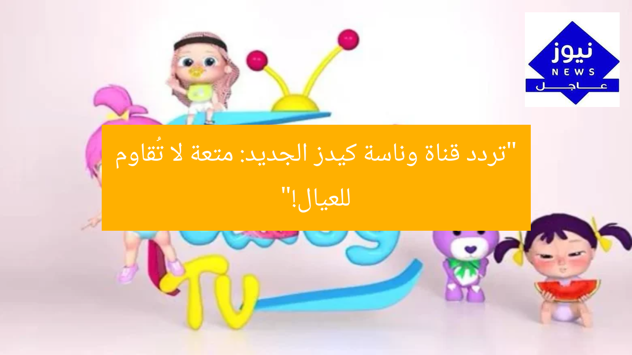“أفضل 3 أسباب تجعل قناة وناسة كيدز تُبهر العيال بالضحك والمرح”