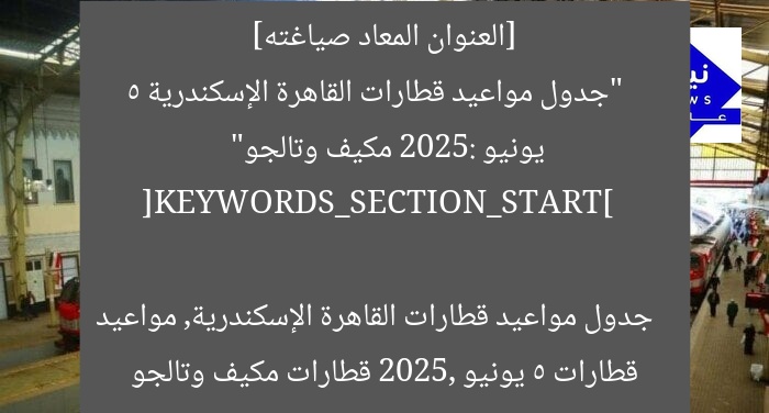 [العنوان المعاد صياغته]  
“جدول مواعيد قطارات القاهرة الإسكندرية 5 يونيو 2025: مكيف وتالجو”  

[KEYWORDS_SECTION_START]  
جدول مواعيد قطارات القاهرة الإسكندرية, مواعيد قطارات 5 يونيو 2025, قطارات مكيف وتالجو