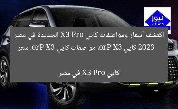 اكتشف أسعار ومواصفات كايي X3 Pro الجديدة في مصر 2023
كايي X3 Pro، مواصفات كايي X3 Pro، سعر كايي X3 Pro في مصر