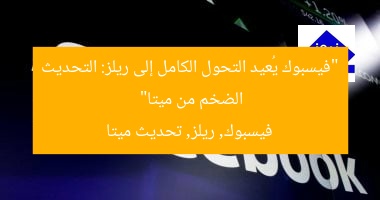 “فيسبوك يُعيد التحول الكامل إلى ريلز: التحديث الضخم من ميتا”  
فيسبوك, ريلز, تحديث ميتا