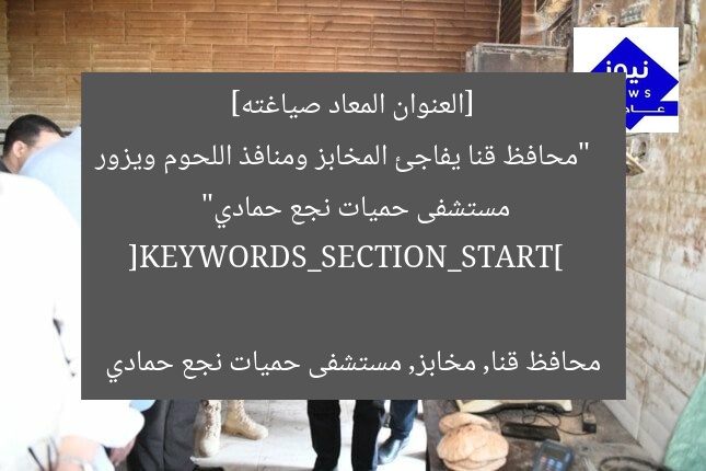 [العنوان المعاد صياغته]  
“محافظ قنا يفاجئ المخابز ومنافذ اللحوم ويزور مستشفى حميات نجع حمادي”  

[KEYWORDS_SECTION_START]  
محافظ قنا, مخابز, مستشفى حميات نجع حمادي