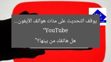 “YouTube يوقف التحديث على مئات هواتف الأيفون… هل هاتفك من بينها؟”