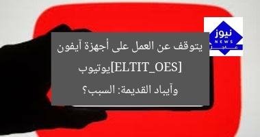 [SEO_TITLE]يوتيوب يتوقف عن العمل على أجهزة آيفون وآيباد القديمة: السبب؟