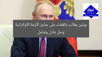 بوتين يطالب بالقضاء على جذور الأزمة الأوكرانية وحل عادل وشامل