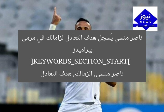 ناصر منسي يُسجل هدف التعادل لزامالك في مرمى بيراميدز  
[KEYWORDS_SECTION_START]  
ناصر منسي, الزمالك, هدف التعادل