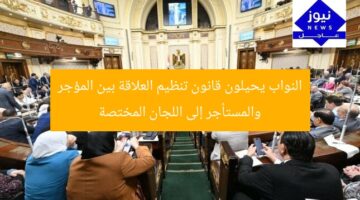 نواب البرلمان يحيلون قانون العلاقة بين المؤجر والمستأجر إلى لجان متخصصة