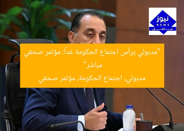 “مدبولي يرأس اجتماع الحكومة غدًا: مؤتمر صحفي مباشر”  
مدبولي, اجتماع الحكومة, مؤتمر صحفي