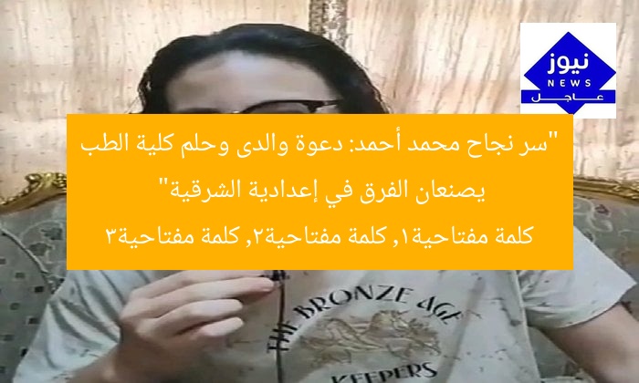 “سر نجاح محمد أحمد: دعوة والدى وحلم كلية الطب يصنعان الفرق في إعدادية الشرقية”  
كلمة مفتاحية1, كلمة مفتاحية2, كلمة مفتاحية3
