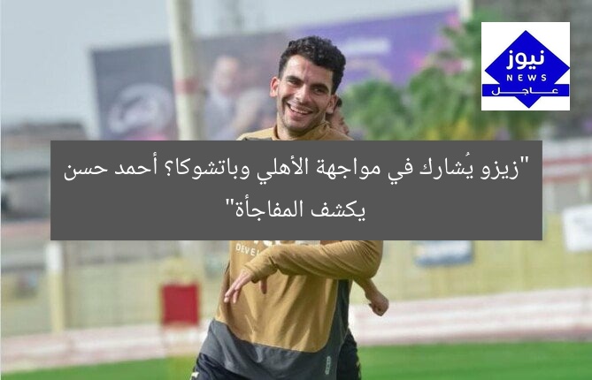 “زيزو يُشارك في مواجهة الأهلي وباتشوكا؟ أحمد حسن يكشف المفاجأة”