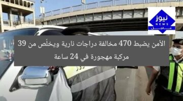 الأمن يضبط 470 مخالفة دراجات نارية ويخلّص من 39 مركبة مهجورة في 24 ساعة