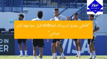 “الأهلي يفتح تدريباته للمedia قبل مواجهة إنتر ميامي”