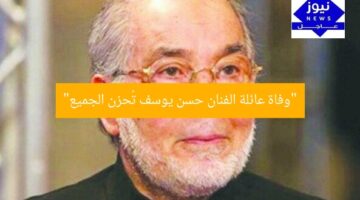 “وفاة عائلة الفنان حسن يوسف تُحزن الجميع”