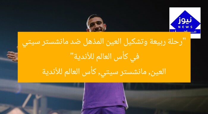“رحلة ربيعة وتشكيل العين المذهل ضد مانشستر سيتي في كأس العالم للأندية”  
العين, مانشستر سيتي, كأس العالم للأندية