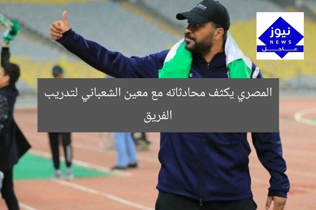 المصري يكثف محادثاته مع معين الشعباني لتدريب الفريق