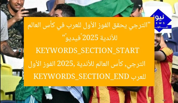 “الترجي يحقق الفوز الأول للعرب في كأس العالم للأندية 2025 «فيديو»”  
KEYWORDS_SECTION_START  
الترجي, كأس العالم للأندية 2025, الفوز الأول للعرب  
KEYWORDS_SECTION_END