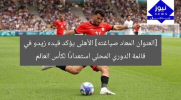 [العنوان المعاد صياغته] الأهلى يؤكد قيده زيدو في قائمة الدوري المحلي استعدادًا لكأس العالم