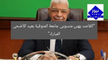 “القاصد يهنئ منسوبى جامعة المنوفية بعيد الأضحى المبارك”