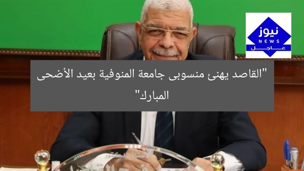 “القاصد يهنئ منسوبى جامعة المنوفية بعيد الأضحى المبارك”