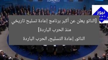 [الناتو يعلن عن أكبر برنامج إعادة تسليح تاريخي منذ الحرب الباردة]  
الناتو, إعادة التسليح, الحرب الباردة