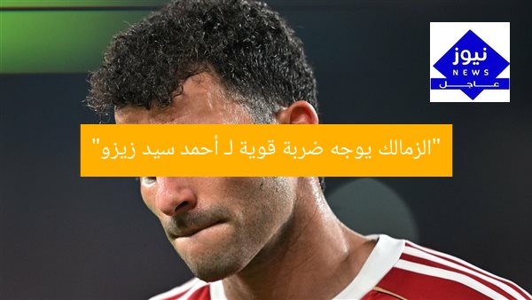 “الزمالك يوجه ضربة قوية لـ أحمد سيد زيزو”