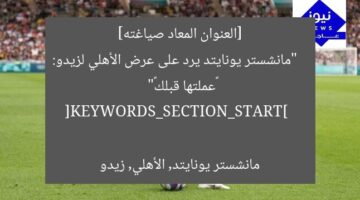 [العنوان المعاد صياغته]  
“مانشستر يونايتد يرد على عرض الأهلي لزيدو: «عملتها قبلك»”  

[KEYWORDS_SECTION_START]  
مانشستر يونايتد, الأهلي, زيدو