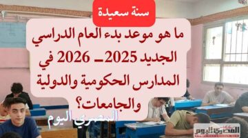 العد التنازلي بدأ.. كم يوم يفصلنا عن أول أيام الدراسة 2025– 2026 في المدارس الحكومية والرسمية والدولية والجامعات؟