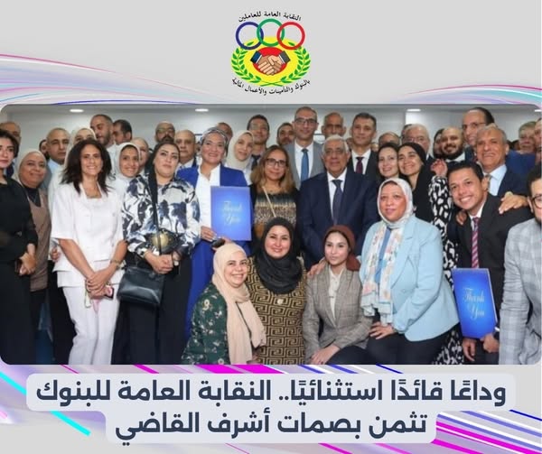 النقابة العامة للبنوك: أشرف القاضي علامة مضيئة في تاريخ المصرف المتحد