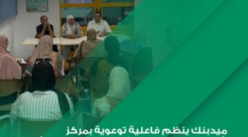 بالصور.. ميدبنك ينظم فعاليات توعوية للشباب والمرأة ضمن مبادرة الشمول المالي