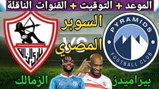 موعد مباراة الزمالك وبيراميدز في نصف نهائي كأس السوبر المصري 2025 والقنوات الناقلة
