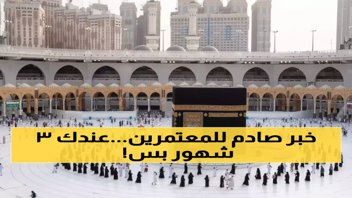 عاجل.. عاجل: السعودية تقلص مدة تأشيرة العمرة للنصف وتفرض شروطاً جديدة صارمة!