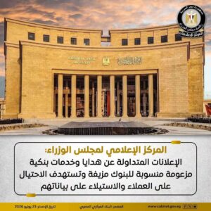 المركز الإعلامي لمجلس الوزراء: الإعلانات المتداولة عن هدايا وخدمات بنكية مزعومة منسوبة للبنوك مزيفة