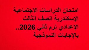 امتحان الدراسات الاجتماعية الإسكندرية الصف الثالث الإعدادي ترم ثاني 2026.. بالإجابات النموذجية