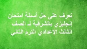 تعرف على حل أسئلة امتحان إنجليزي بالشرقية لـ الصف الثالث الإعدادي الترم الثاني 2026