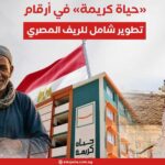 «حياة كريمة» في أرقام.. تطوير شامل للريف المصري