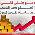 رجع يغلى تاني.. ارتفاع سعر الذهب بعد سلسلة هبوط كبيرة