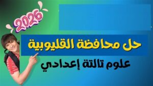 عايز تعرف درجتك؟ حل امتحان العلوم للصف الثالث الإعدادي بالقليوبية 2026