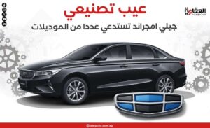 عيب تصنيعي.. جيلي امجراند تستدعي عددا من الموديلات