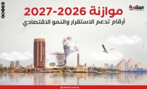 موازنة 2026-2027.. أرقام تدعم الاستقرار والنمو الاقتصادي