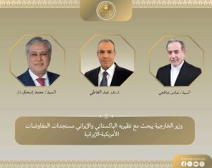 وزير الخارجية يبحث مع نظيريه الباكستاني والإيراني مستجدات المفاوضات الأمريكية-الإيرانية