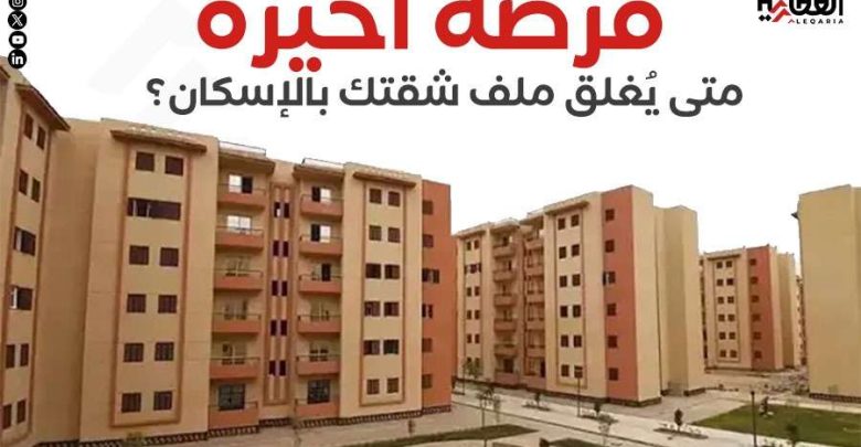 فرصة أخيرة.. متى يُغلق ملف شقتك بالإسكان؟