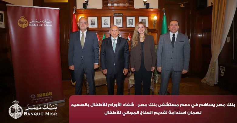 100 مليون جنيه من بنك مصر لدعم علاج الأورام وأمراض القلب والقصور الكلوي