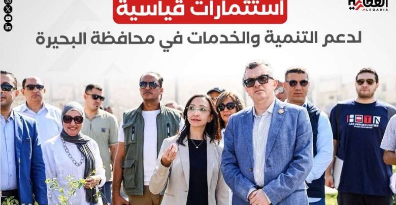 استثمارات قياسية لدعم التنمية والخدمات في محافظة البحيرة