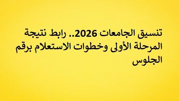 تنسيق الجامعات 2026.. رابط نتيجة المرحلة الأولى وخطوات الاستعلام برقم الجلوس