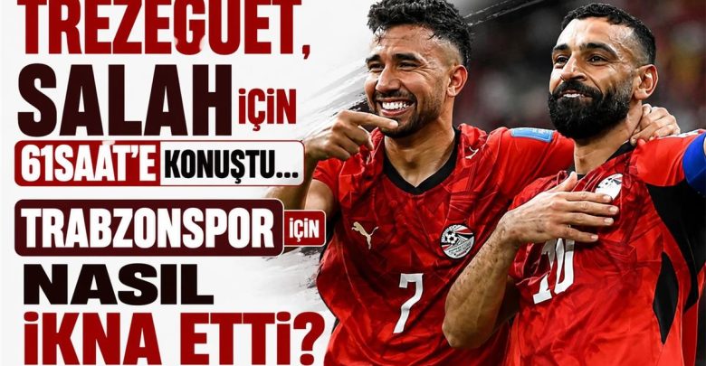 دور تريزيجيه وأونانا في انتقال محمد صلاح إلى طرابزون