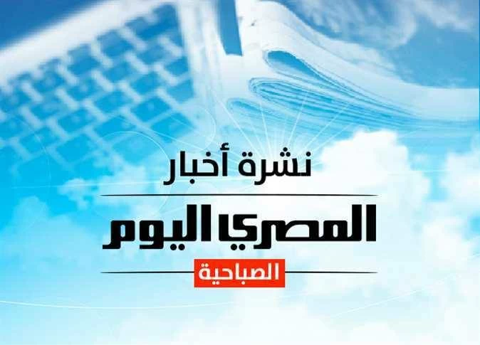 نشرة «المصري اليوم» الصباحية: تحديث أسعار البنزين والغاز بعد قرار لجنة تسعير المنتجات البترولية ولغز رحيل «الإمام الصغير» في بورسعيد ومجدي الجلاد يوضح شروط تداول السلطة